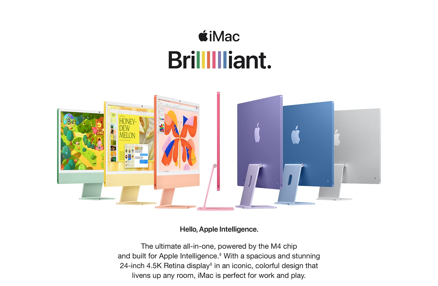 iMac Brilllllliant. Hello, Apple Intelligence. The ultimate all-in-one, powered by the M4 chip and built for Apple Intelligence. With a spacious and stunning 24-inch 4.5K Retina display in an iconic, colorful design that livens up any room, iMac is perfect for work and play.